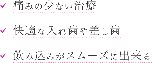 痛みの少ない治療 快適な入れ歯や差し歯 飲み込みがスムーズに出来る